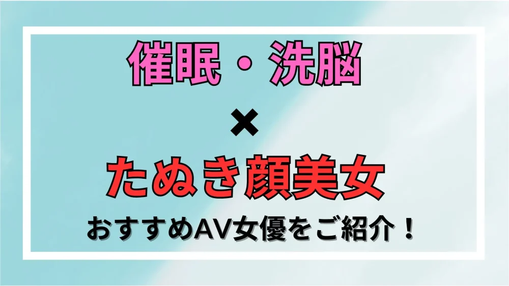 【洗脳×たぬき顔美女】おすすめAV女優をご紹介！