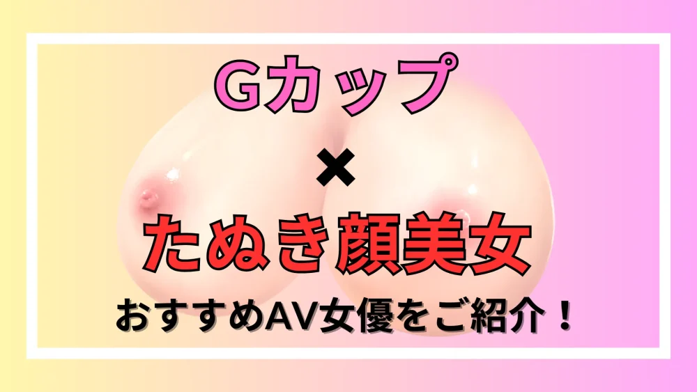 【Gカップ×たぬき顔美女】おすすめAV女優をご紹介！