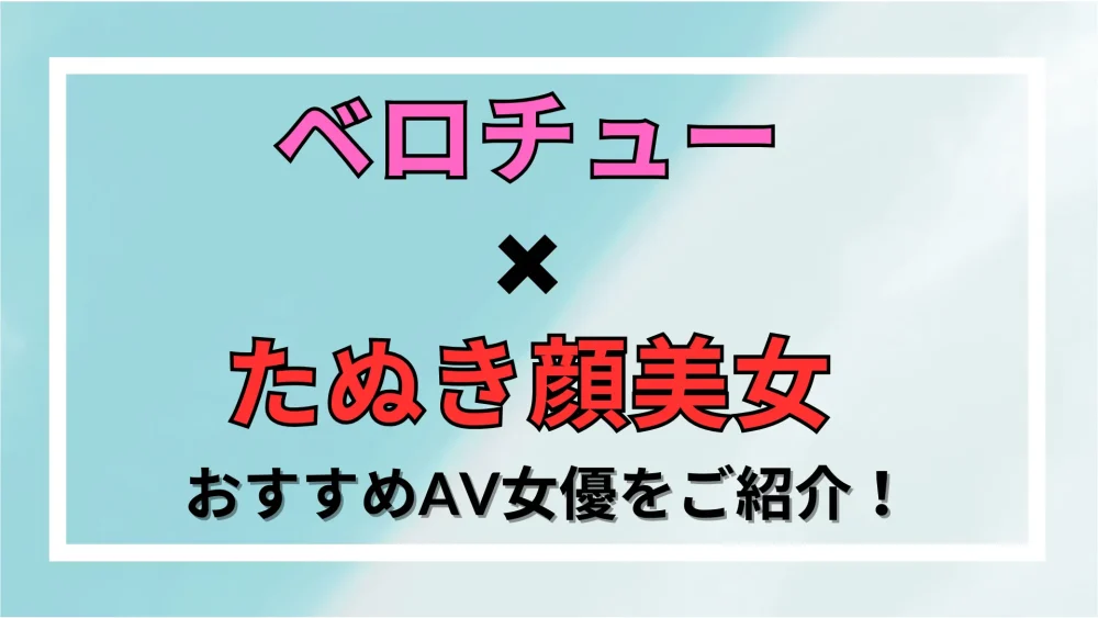 【ベロチュー×たぬき顔美女】おすすめAV女優をご紹介！