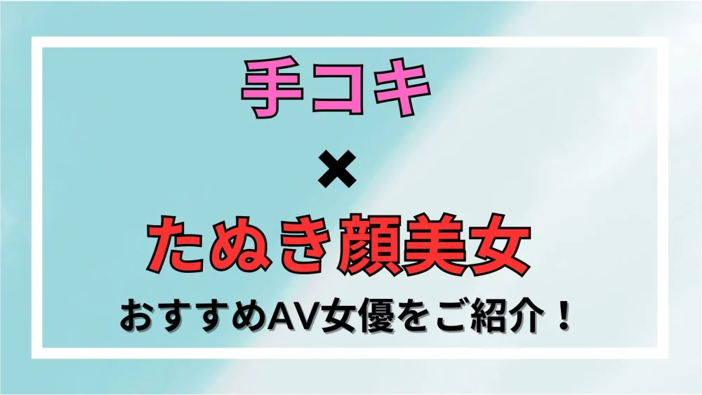 【手コキ×たぬき顔美女】おすすめAV女優をご紹介！