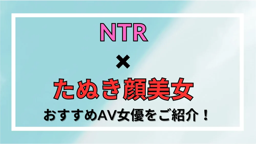 【NTR×たぬき顔美女】おすすめAV女優をご紹介！