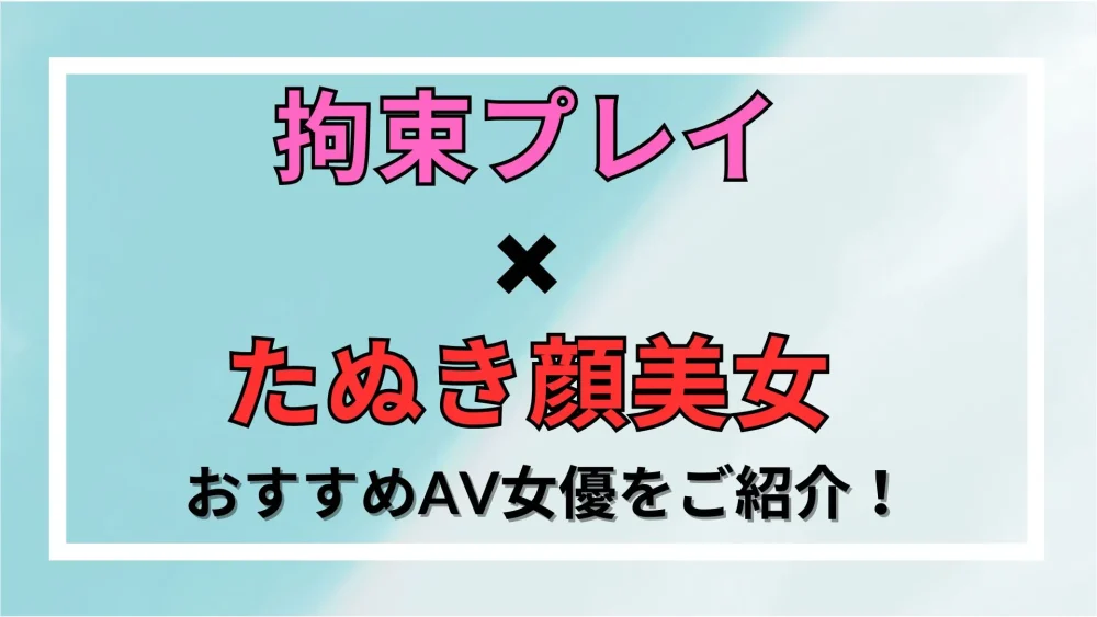 【拘束プレイ×たぬき顔美女】おすすめAV女優をご紹介！